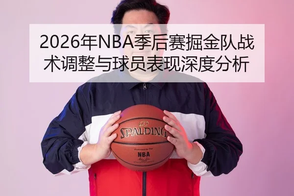 2026年NBA季后赛掘金队战术调整与球员表现深度分析