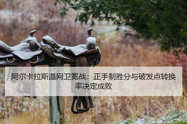 阿尔卡拉斯温网卫冕战：正手制胜分与破发点转换率决定成败