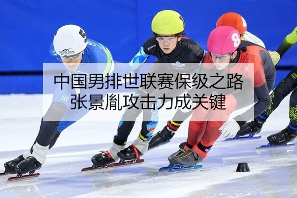 中国男排世联赛保级之路 张景胤攻击力成关键