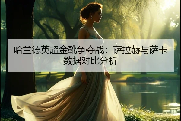 ha-lan-de-ying-chao-jin-xue-zheng-duo-zhan-sa-la-he-yu-sa-ka-shu-ju-dui-bi-fen-xi-3-218.jpg