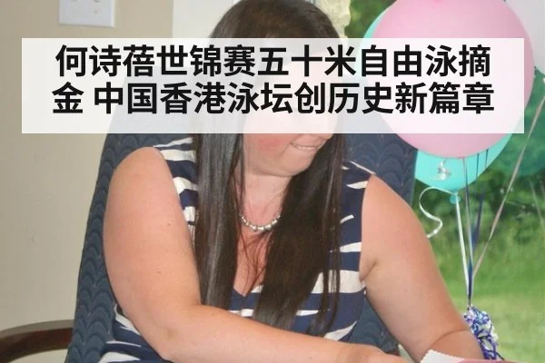 何诗蓓世锦赛五十米自由泳摘金 中国香港泳坛创历史新篇章