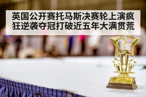 英国公开赛托马斯决赛轮上演疯狂逆袭夺冠打破近五年大满贯荒