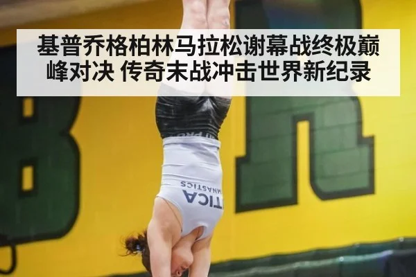 基普乔格柏林马拉松谢幕战终极巅峰对决 传奇末战冲击世界新纪录